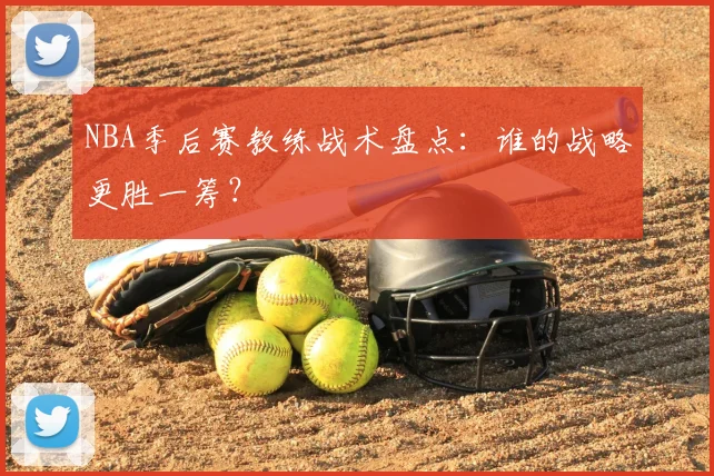 NBA季后赛教练战术盘点：谁的战略更胜一筹？