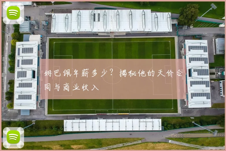 姆巴佩年薪多少？揭秘他的天价合同与商业收入