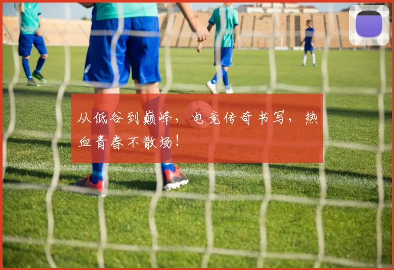 从低谷到巅峰，电竞传奇书写，热血青春不散场！