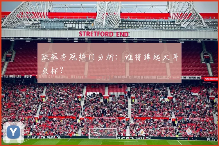 欧冠夺冠热门分析：谁将捧起大耳朵杯？
