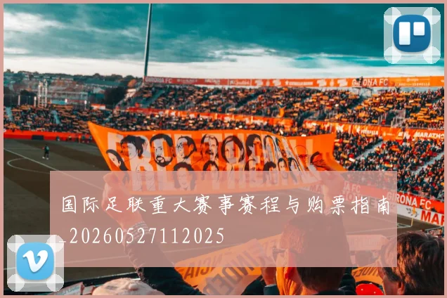 国际足联重大赛事赛程与购票指南_20260527112025