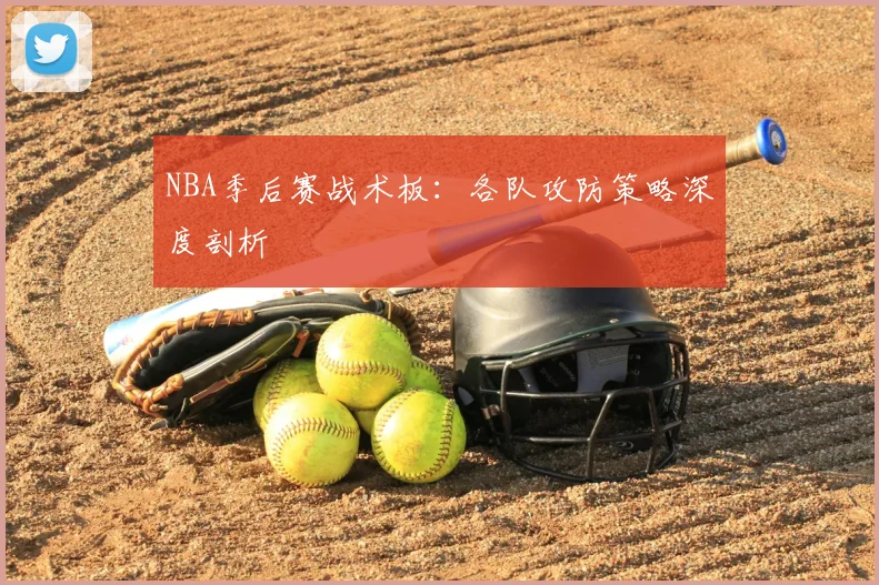 NBA季后赛战术板:各队攻防策略深度剖析