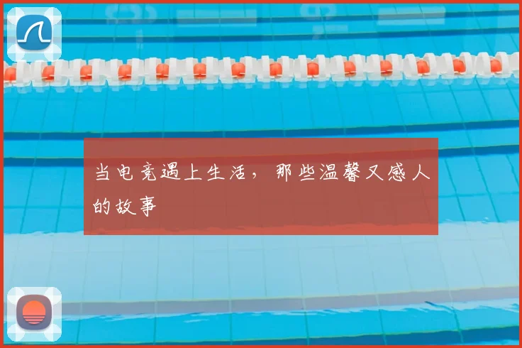 当电竞遇上生活,那些温馨又感人的故事