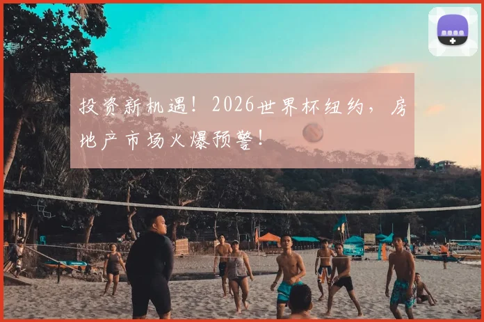 投资新机遇!2026世界杯纽约,房地产市场火爆预警!