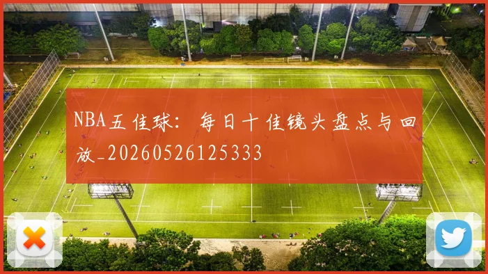 NBA五佳球：每日十佳镜头盘点与回放_20260526125333