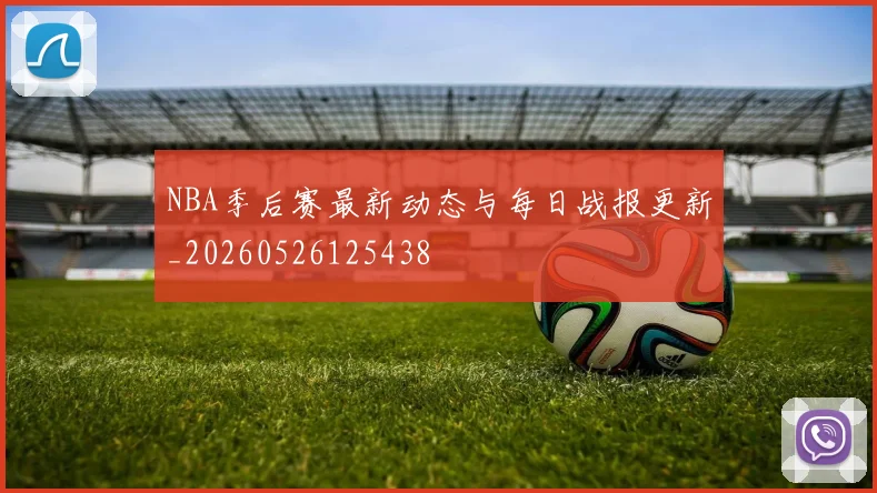 NBA季后赛最新动态与每日战报更新_20260526125438