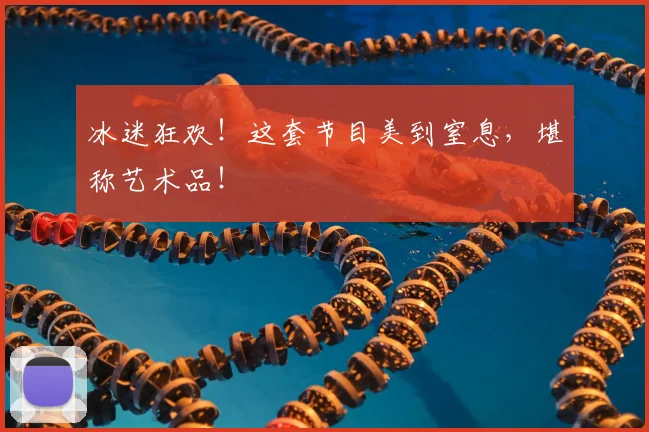 冰迷狂欢！这套节目美到窒息，堪称艺术品！
