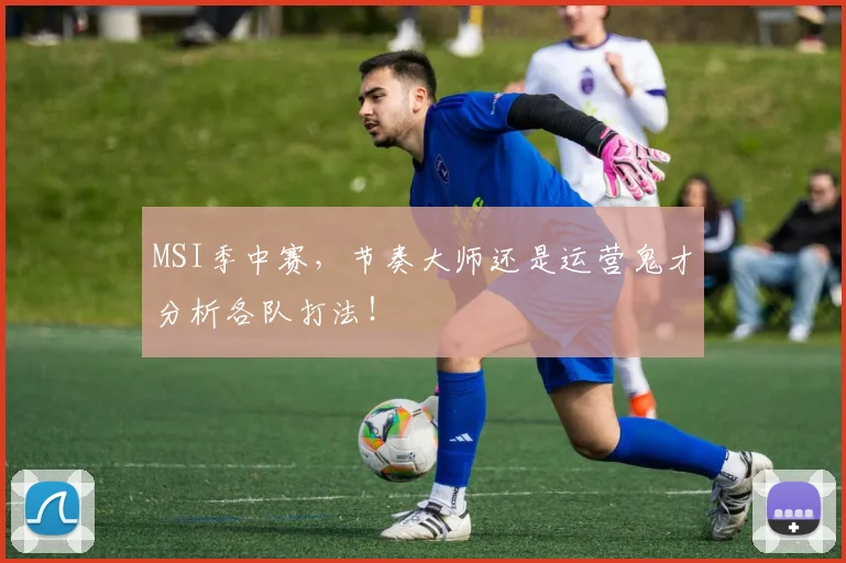 MSI季中赛,节奏大师还是运营鬼才分析各队打法!
