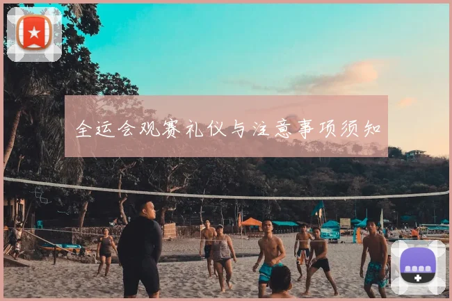 全运会观赛礼仪与注意事项须知