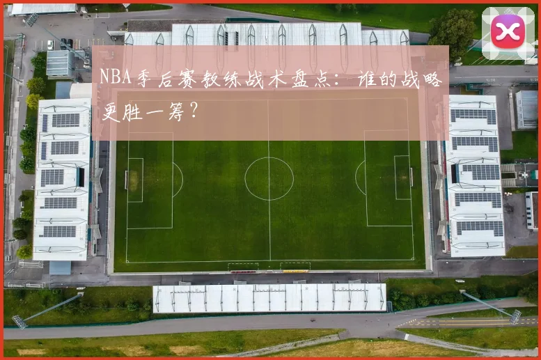 NBA季后赛教练战术盘点:谁的战略更胜一筹?