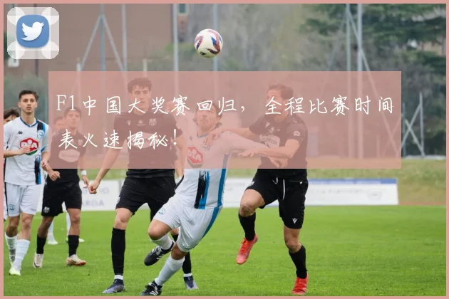F1中国大奖赛回归,全程比赛时间表火速揭秘!