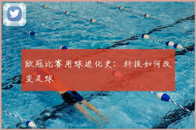 欧冠比赛用球进化史:科技如何改变足球