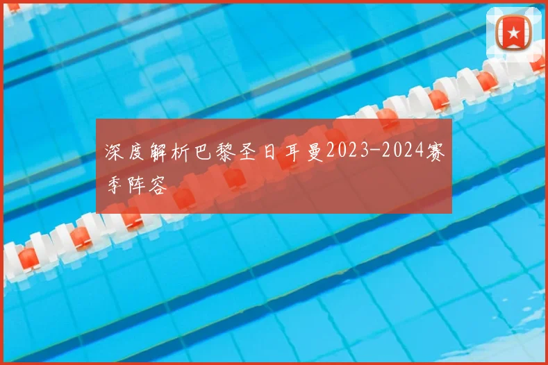 深度解析巴黎圣日耳曼2023-2024赛季阵容